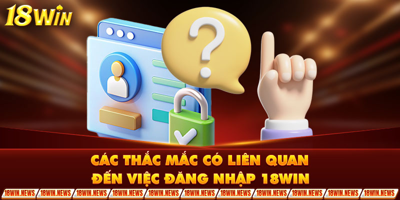 Các thắc mắc có liên quan đến việc đăng nhập 18Win