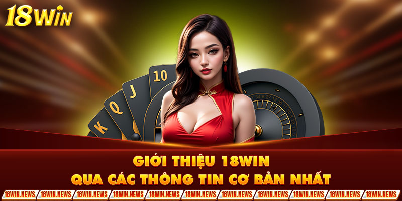 Giới thiệu 18Win qua các thông tin cơ bản nhất